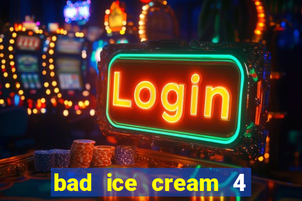 bad ice cream 4 click jogos